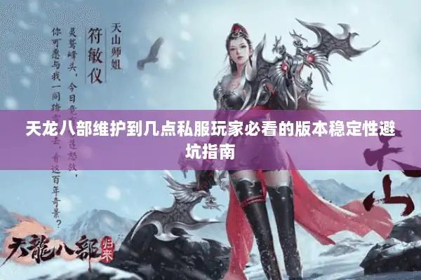 天龙八部维护到几点私服玩家必看的版本稳定性避坑指南 天龙八部维护到几点私服玩家必看的版本稳定性避坑指南