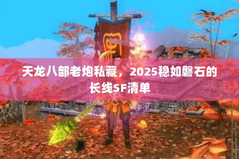 天龙八部老炮私藏,2025稳如磐石的长线SF清单 天龙八部老炮私藏,2025稳如磐石的长线SF清单
