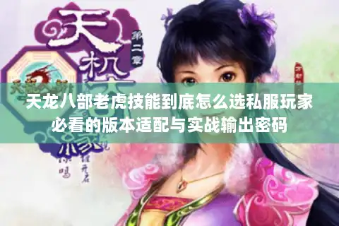 天龙八部老虎技能到底怎么选私服玩家必看的版本适配与实战输出密码