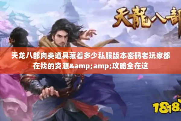 天龙八部肉类道具藏着多少私服版本密码老玩家都在找的资源&攻略全在这 天龙八部肉类道具藏着多少私服版本密码老玩家都在找的资源&攻略全在这