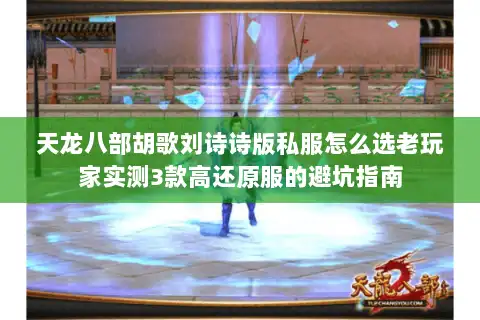 天龙八部胡歌刘诗诗版私服怎么选老玩家实测3款高还原服的避坑指南