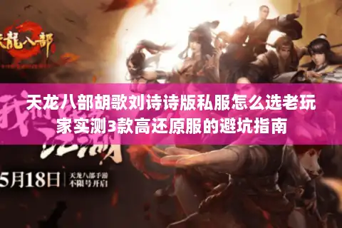 天龙八部胡歌刘诗诗版私服怎么选老玩家实测3款高还原服的避坑指南