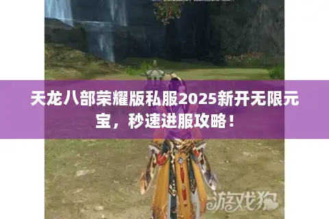 天龙八部荣耀版私服2025新开无限元宝，秒速进服攻略！