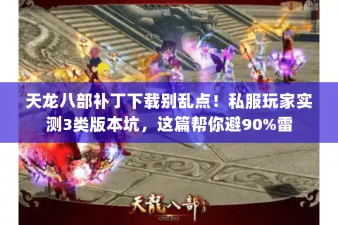 天龙八部补丁下载别乱点！私服玩家实测3类版本坑，这篇帮你避90%雷