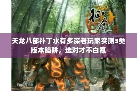 天龙八部补丁水有多深老玩家实测3类版本陷阱,选对才不白氪 天龙八部补丁水有多深老玩家实测3类版本陷阱,选对才不白氪