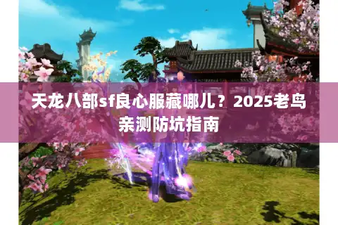 天龙八部sf良心服藏哪儿？2025老鸟亲测防坑指南