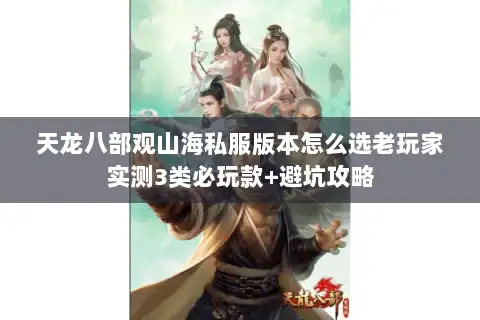天龙八部观山海私服版本怎么选老玩家实测3类必玩款+避坑攻略 天龙八部观山海私服版本怎么选老玩家实测3类必玩款+避坑攻略