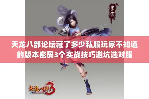 天龙八部论坛藏了多少私服玩家不知道的版本密码3个实战技巧避坑选对服