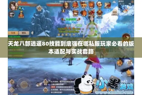 天龙八部逍遥80技能到底强在哪私服玩家必看的版本适配与实战套路