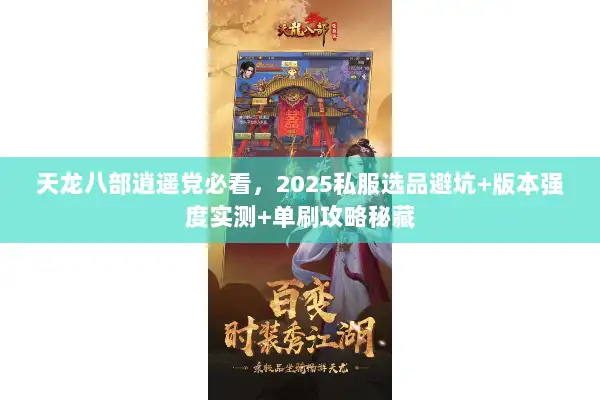 天龙八部逍遥党必看，2025私服选品避坑+版本强度实测+单刷攻略秘藏