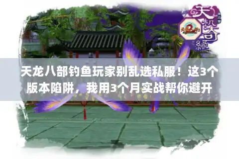 天龙八部钓鱼玩家别乱选私服！这3个版本陷阱，我用3个月实战帮你避开