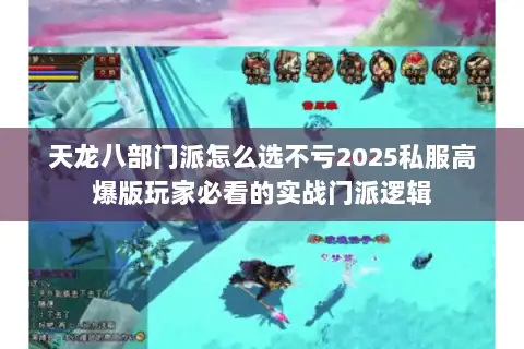天龙八部门派怎么选不亏2025私服高爆版玩家必看的实战门派逻辑