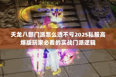 天龙八部门派怎么选不亏2025私服高爆版玩家必看的实战门派逻辑