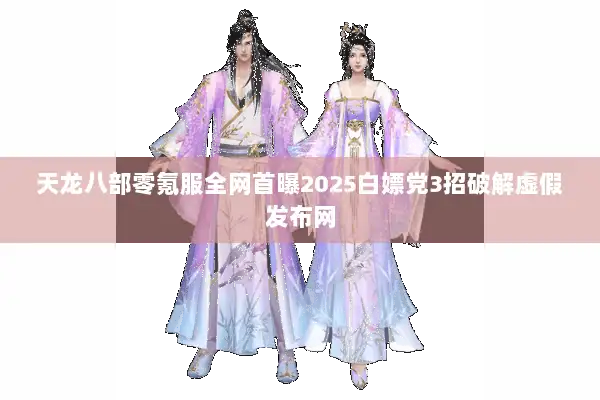天龙八部零氪服全网首曝2025白嫖党3招破解虚假发布网