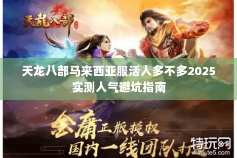 天龙八部马来西亚服活人多不多2025实测人气避坑指南 天龙八部马来西亚服活人多不多2025实测人气避坑指南