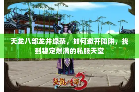 天龙八部龙井绿茶,如何避开陷阱,找到稳定爆满的私服天堂 天龙八部龙井绿茶,如何避开陷阱,找到稳定爆满的私服天堂