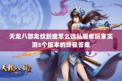 天龙八部龙纹到底怎么选私服老玩家实测5个版本的终极答案 天龙八部龙纹到底怎么选私服老玩家实测5个版本的终极答案