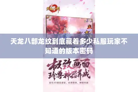 天龙八部龙纹到底藏着多少私服玩家不知道的版本密码