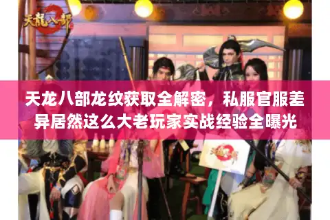 天龙八部龙纹获取全解密，私服官服差异居然这么大老玩家实战经验全曝光