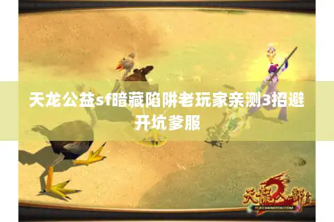 天龙公益sf暗藏陷阱老玩家亲测3招避开坑爹服 天龙公益sf暗藏陷阱老玩家亲测3招避开坑爹服