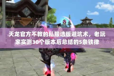 天龙官方不教的私服选版避坑术,老玩家实测30个版本后总结的5条铁律 天龙官方不教的私服选版避坑术,老玩家实测30个版本后总结的5条铁律
