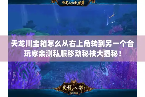 天龙川宝箱怎么从右上角转到另一个台玩家亲测私服移动秘技大揭秘！