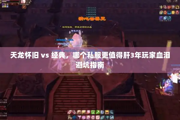 天龙怀旧 vs 经典，哪个私服更值得肝3年玩家血泪避坑指南