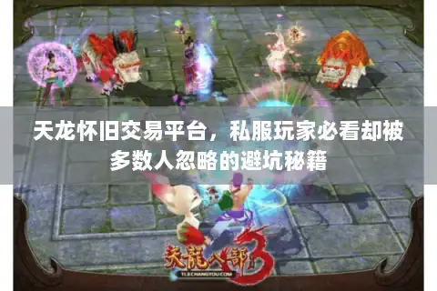 天龙怀旧交易平台，私服玩家必看却被多数人忽略的避坑秘籍