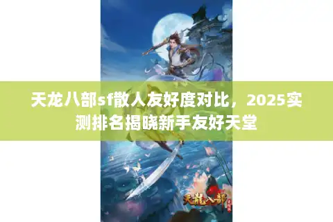 天龙八部sf散人友好度对比,2025实测排名揭晓新手友好天堂 天龙八部sf散人友好度对比,2025实测排名揭晓新手友好天堂