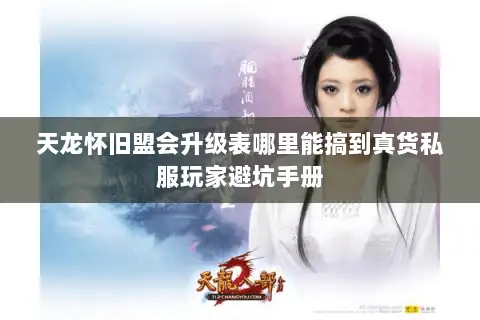 天龙怀旧盟会升级表哪里能搞到真货私服玩家避坑手册