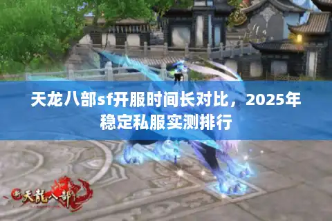 天龙八部sf开服时间长对比，2025年稳定私服实测排行