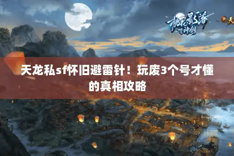 天龙私sf怀旧避雷针！玩废3个号才懂的真相攻略