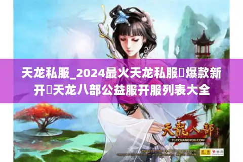 天龙私服_2024最火天龙私服▷爆款新开◁天龙八部公益服开服列表大全