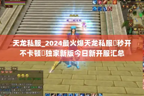 天龙私服_2024最火爆天龙私服▷秒开不卡顿◁独家新版今日新开服汇总
