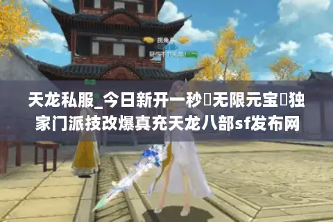 天龙私服_今日新开一秒▷无限元宝◁独家门派技改爆真充天龙八部sf发布网