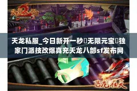 天龙私服_今日新开一秒▷无限元宝◁独家门派技改爆真充天龙八部sf发布网