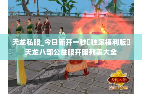 天龙私服_今日新开一秒▷独家福利版◁天龙八部公益服开服列表大全