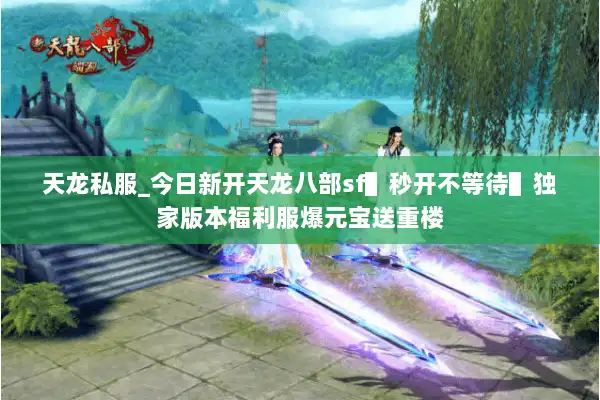 天龙私服_今日新开天龙八部sf▌秒开不等待▌独家版本福利服爆元宝送重楼
