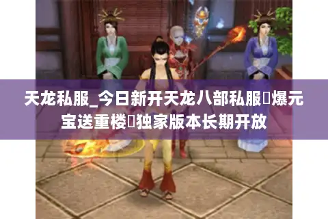 天龙私服_今日新开天龙八部私服▷爆元宝送重楼◁独家版本长期开放