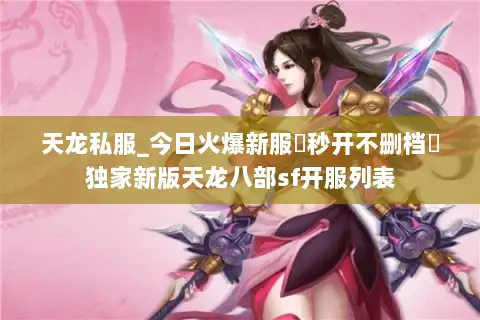 天龙私服_今日火爆新服▷秒开不删档◁独家新版天龙八部sf开服列表 天龙私服_今日火爆新服▷秒开不删档◁独家新版天龙八部sf开服列表