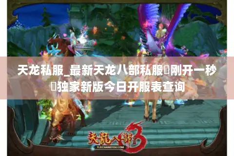 天龙私服_最新天龙八部私服▷刚开一秒◁独家新版今日开服表查询