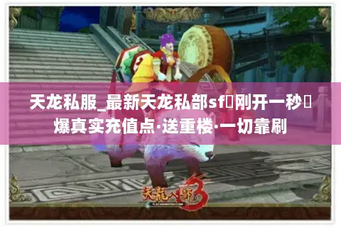 天龙私服_最新天龙私部sf▷刚开一秒◁爆真实充值点·送重楼·一切靠刷 天龙私服_最新天龙私部sf▷刚开一秒◁爆真实充值点·送重楼·一切靠刷