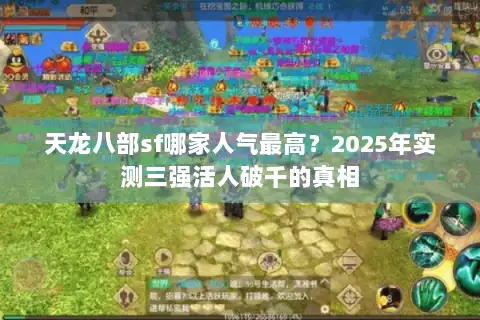 天龙八部sf哪家人气最高?2025年实测三强活人破千的真相 天龙八部sf哪家人气最高?2025年实测三强活人破千的真相