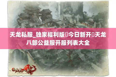 天龙私服_独家福利版▷今日新开◁天龙八部公益服开服列表大全 天龙私服_独家福利版▷今日新开◁天龙八部公益服开服列表大全