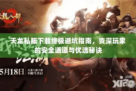 天龙私服下载终极避坑指南，资深玩家的安全通道与优选秘诀