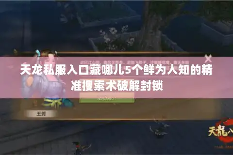 天龙私服入口藏哪儿5个鲜为人知的精准搜索术破解封锁 天龙私服入口藏哪儿5个鲜为人知的精准搜索术破解封锁