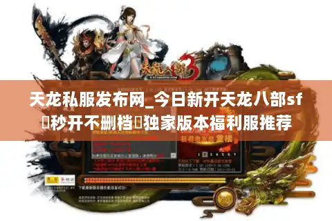 天龙私服发布网_今日新开天龙八部sf▷秒开不删档◁独家版本福利服推荐
