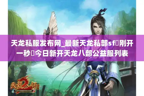 天龙私服发布网_最新天龙私部sf▷刚开一秒◁今日新开天龙八部公益服列表 天龙私服发布网_最新天龙私部sf▷刚开一秒◁今日新开天龙八部公益服列表