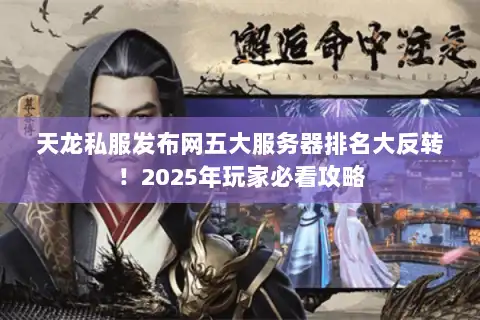 天龙私服发布网五大服务器排名大反转！2025年玩家必看攻略
