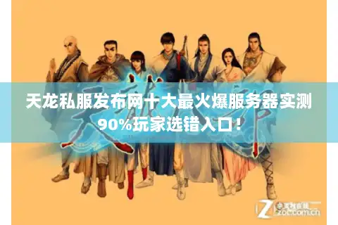 天龙私服发布网十大最火爆服务器实测90%玩家选错入口! 天龙私服发布网十大最火爆服务器实测90%玩家选错入口!